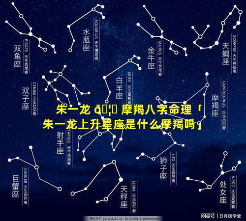 朱一龙 🦟 摩羯八字命理「朱一龙上升星座是什么摩羯吗」